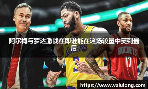 阿尔梅与罗达激战在即谁能在这场较量中笑到最后