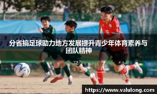 分省搞足球助力地方发展提升青少年体育素养与团队精神