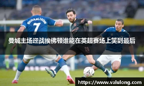 曼城主场迎战挨佛顿谁能在英超赛场上笑到最后